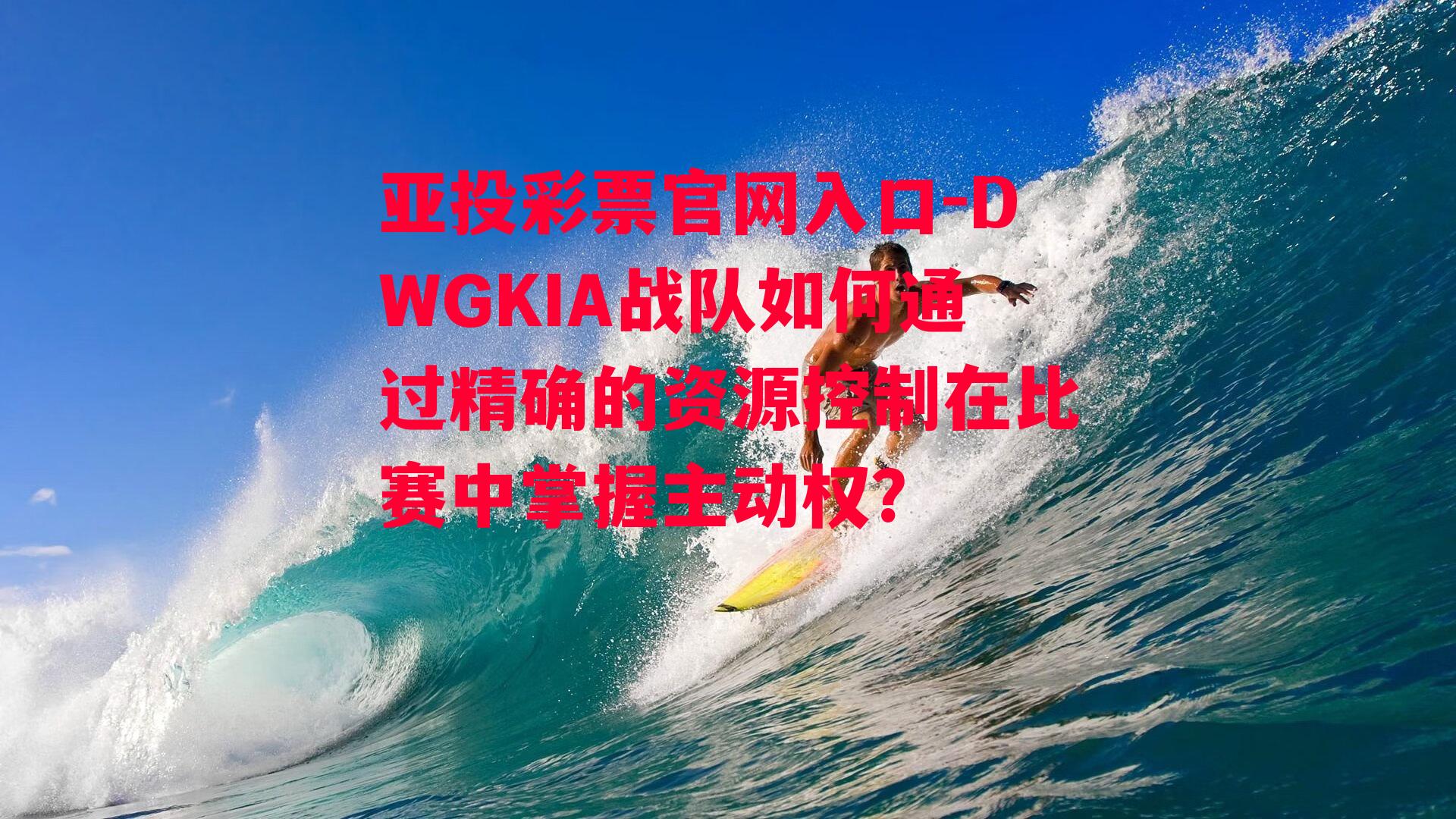 亚投彩票官网入口-DWGKIA战队如何通过精确的资源控制在比赛中掌握主动权？